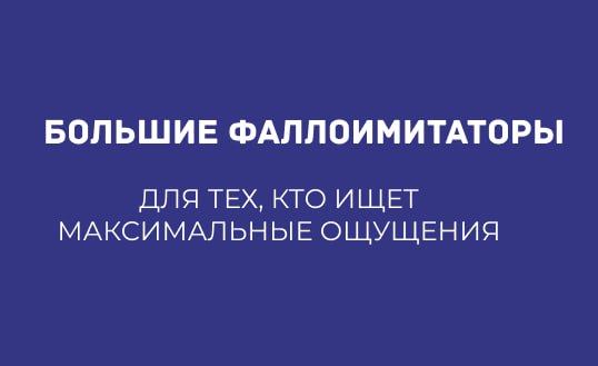 БОЛЬШИЕ ФАЛЛОИМИТАТОРЫ: ДЛЯ ТЕХ, КТО ИЩЕТ МАКСИМАЛЬНЫЕ ОЩУЩЕНИЯ